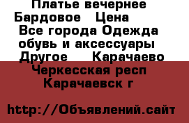 Платье вечернее. Бардовое › Цена ­ 500 - Все города Одежда, обувь и аксессуары » Другое   . Карачаево-Черкесская респ.,Карачаевск г.